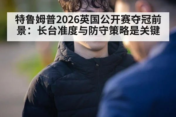 特鲁姆普2026英国公开赛夺冠前景：长台准度与防守策略是关键
