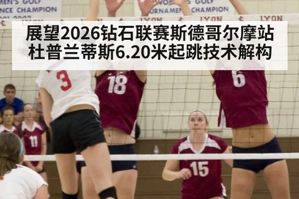 展望2026钻石联赛斯德哥尔摩站 杜普兰蒂斯6.20米起跳技术解构