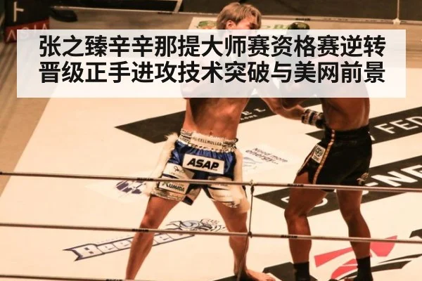 张之臻辛辛那提大师赛资格赛逆转晋级正手进攻技术突破与美网前景