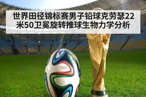 世界田径锦标赛男子铅球克劳瑟22米50卫冕旋转推球生物力学分析