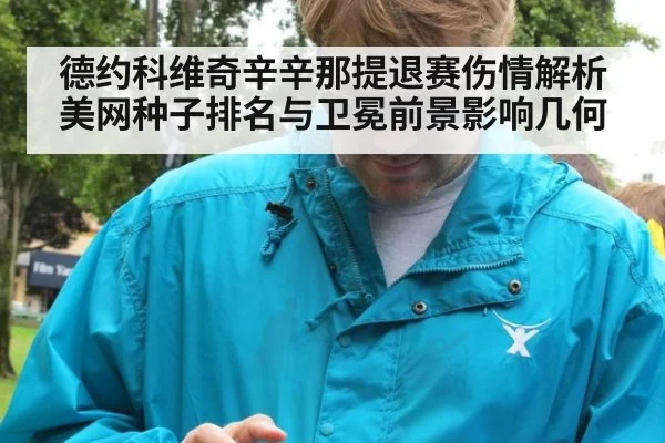 德约科维奇辛辛那提退赛伤情解析 美网种子排名与卫冕前景影响几何