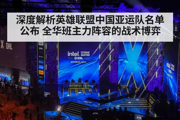 深度解析英雄联盟中国亚运队名单公布 全华班主力阵容的战术博弈