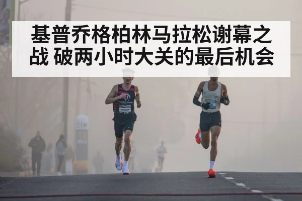 基普乔格柏林马拉松谢幕之战 破两小时大关的最后机会
