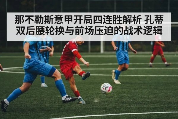 那不勒斯意甲开局四连胜解析 孔蒂双后腰轮换与前场压迫的战术逻辑