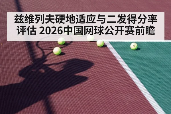 兹维列夫硬地适应与二发得分率评估 2026中国网球公开赛前瞻