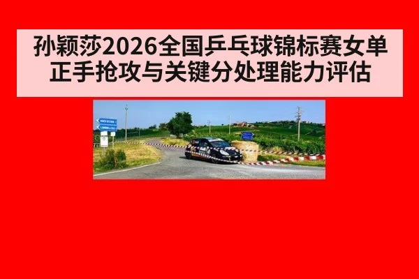 孙颖莎2026全国乒乓球锦标赛女单正手抢攻与关键分处理能力评估