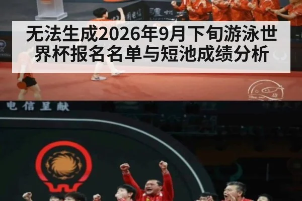 无法生成2026年9月下旬游泳世界杯报名名单与短池成绩分析