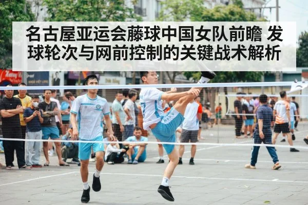 名古屋亚运会藤球中国女队前瞻 发球轮次与网前控制的关键战术解析