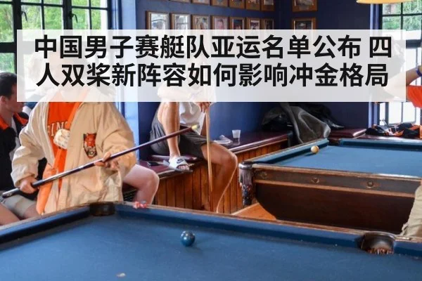 中国男子赛艇队亚运名单公布 四人双桨新阵容如何影响冲金格局
