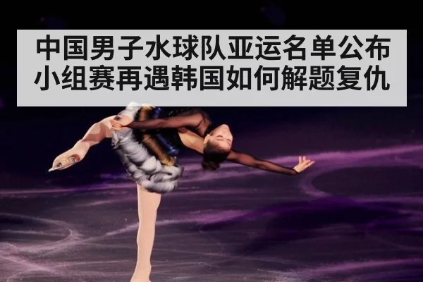 中国男子水球队亚运名单公布 小组赛再遇韩国如何解题复仇