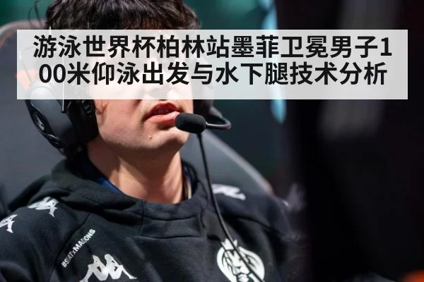 游泳世界杯柏林站墨菲卫冕男子100米仰泳出发与水下腿技术分析