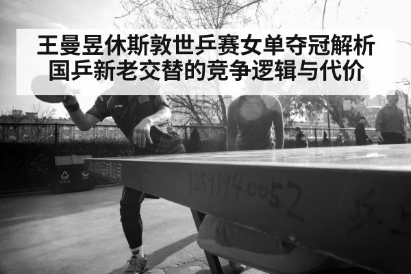王曼昱休斯敦世乒赛女单夺冠解析 国乒新老交替的竞争逻辑与代价