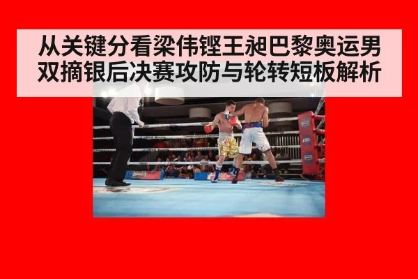 从关键分看梁伟铿王昶巴黎奥运男双摘银后决赛攻防与轮转短板解析